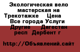 Экологическая вело мастерская на Трекотажке. › Цена ­ 10 - Все города Услуги » Другие   . Дагестан респ.,Дербент г.